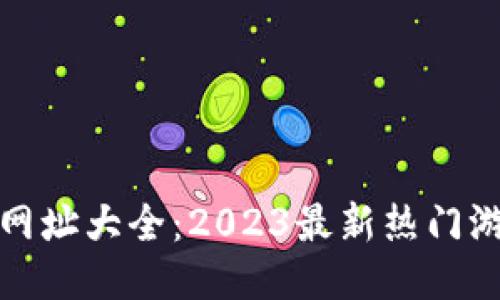 区块链游戏网址大全：2023最新热门游戏一网打尽