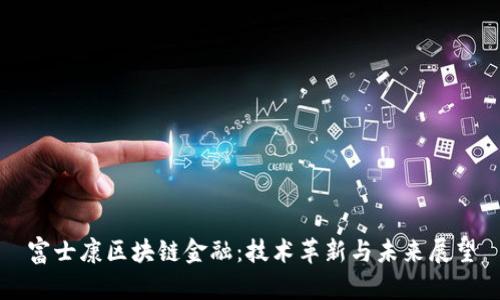 富士康区块链金融：技术革新与未来展望