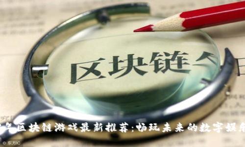 2023年区块链游戏最新推荐：畅玩未来的数字娱乐世界